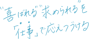 喜ばれる求められるを「仕事」で応え続ける